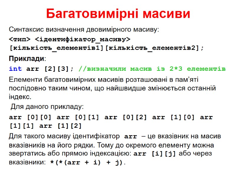 Багатовимірні масиви Синтаксис визначення двовимірного масиву: <тип> <ідентифікатор_масиву> [кількість_елементів1][кількість_елементів2]; Приклади: int arr [2][3]; //визначили